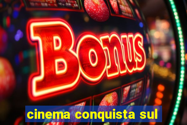 cinema conquista sul